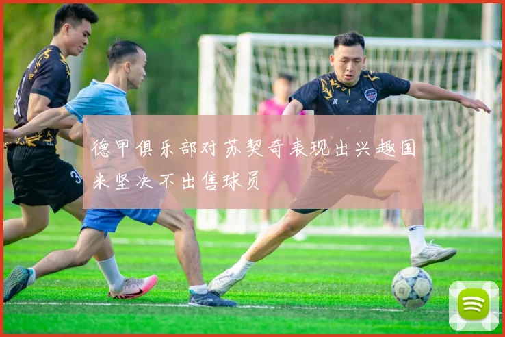 德甲俱乐部对苏契奇表现出兴趣国米坚决不出售球员