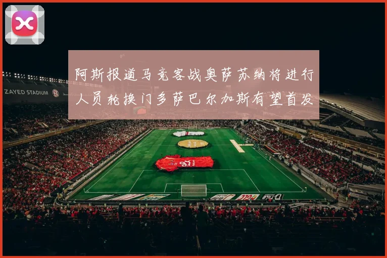 阿斯报道马竞客战奥萨苏纳将进行人员轮换门多萨巴尔加斯有望首发出场