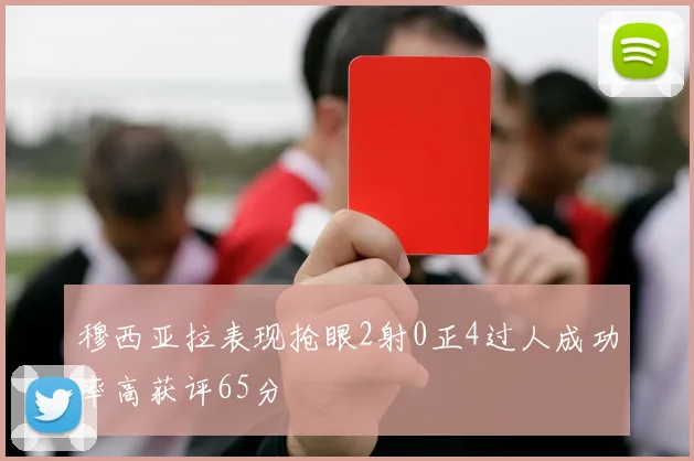 穆西亚拉表现抢眼2射0正4过人成功率高获评65分