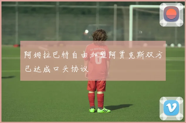 阿姆拉巴特自由加盟阿贾克斯双方已达成口头协议