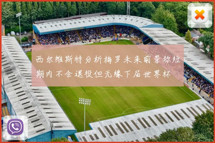 西尔维斯特分析梅罗未来前景称短期内不会退役但无缘下届世界杯