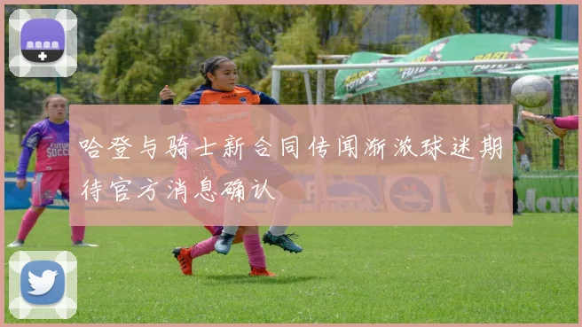 哈登与骑士新合同传闻渐浓球迷期待官方消息确认