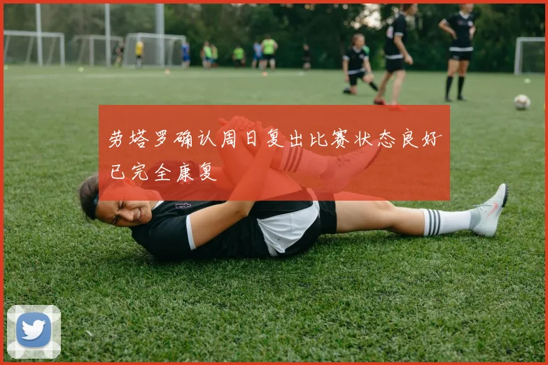 劳塔罗确认周日复出比赛状态良好已完全康复