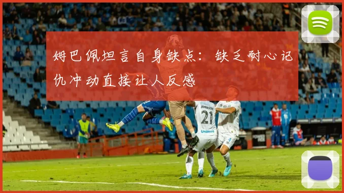 姆巴佩坦言自身缺点：缺乏耐心记仇冲动直接让人反感