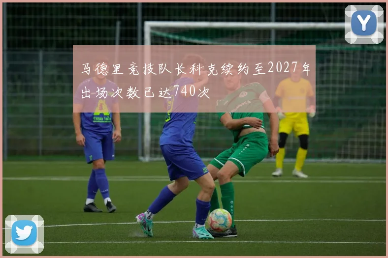 马德里竞技队长科克续约至2027年出场次数已达740次
