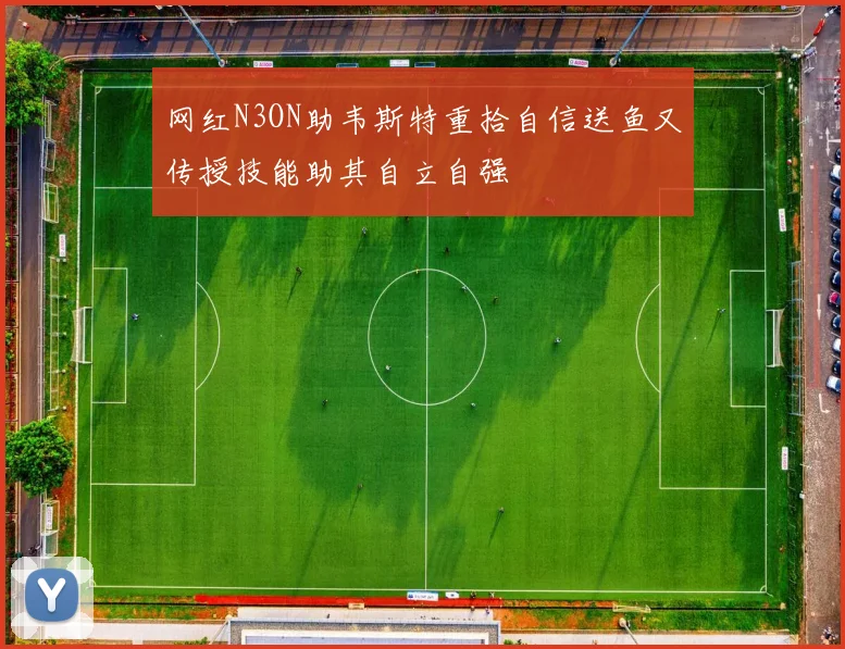 网红N3ON助韦斯特重拾自信送鱼又传授技能助其自立自强