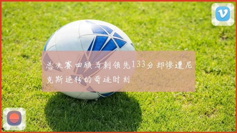 总决赛回顾马刺领先133分却惨遭尼克斯逆转的奇迹时刻
