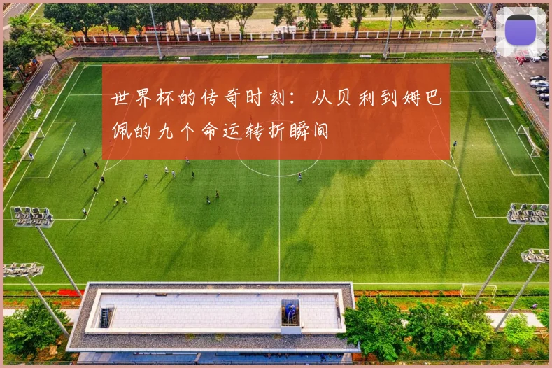 世界杯的传奇时刻：从贝利到姆巴佩的九个命运转折瞬间