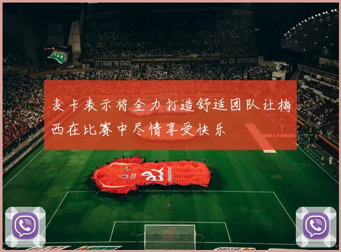 麦卡表示将全力打造舒适团队让梅西在比赛中尽情享受快乐