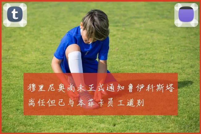 穆里尼奥尚未正式通知鲁伊科斯塔离任但已与本菲卡员工道别