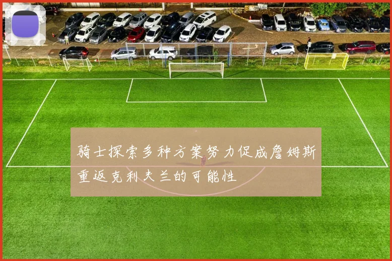 骑士探索多种方案努力促成詹姆斯重返克利夫兰的可能性