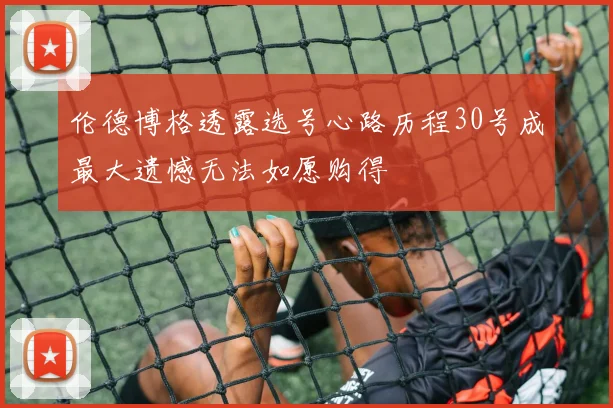 伦德博格透露选号心路历程30号成最大遗憾无法如愿购得