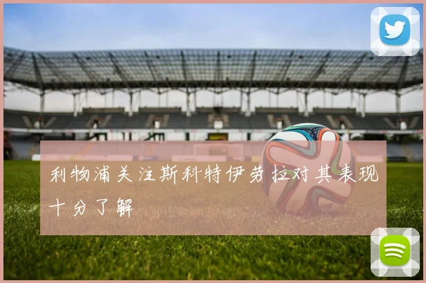 利物浦关注斯科特伊劳拉对其表现十分了解